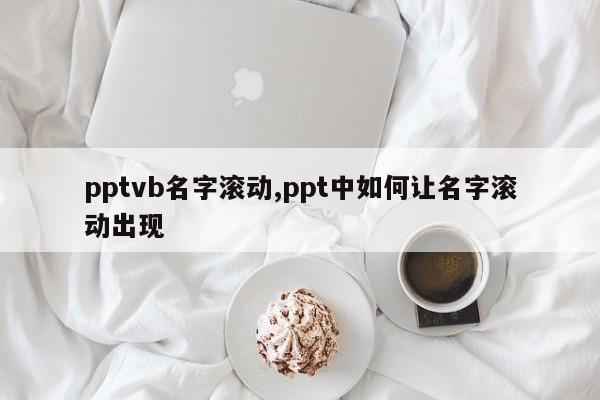 pptvb名字滚动,ppt中如何让名字滚动出现