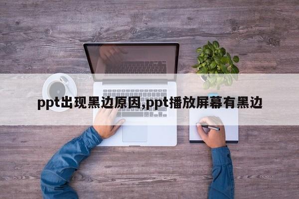 ppt出现黑边原因,ppt播放屏幕有黑边