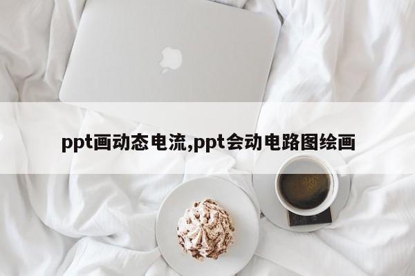 ppt画动态电流,ppt会动电路图绘画