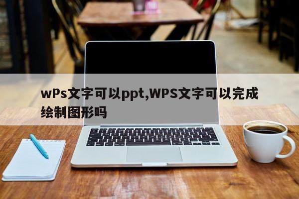 wPs文字可以ppt,WPS文字可以完成绘制图形吗