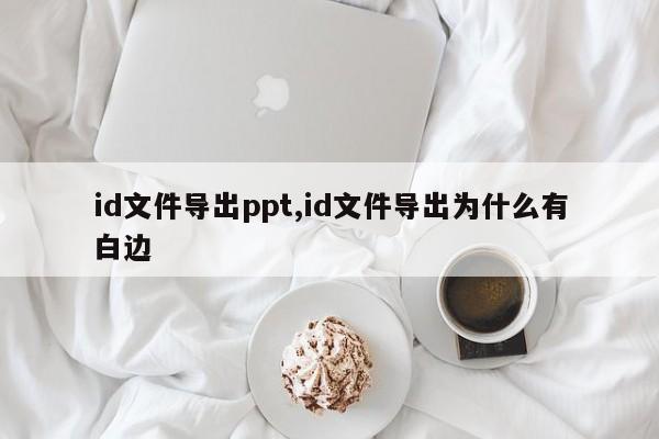 id文件导出ppt,id文件导出为什么有白边