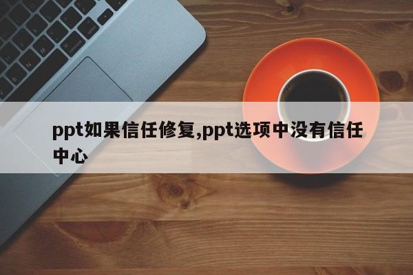 ppt如果信任修复,ppt选项中没有信任中心