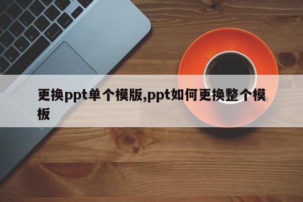 更换ppt单个模版,ppt如何更换整个模板