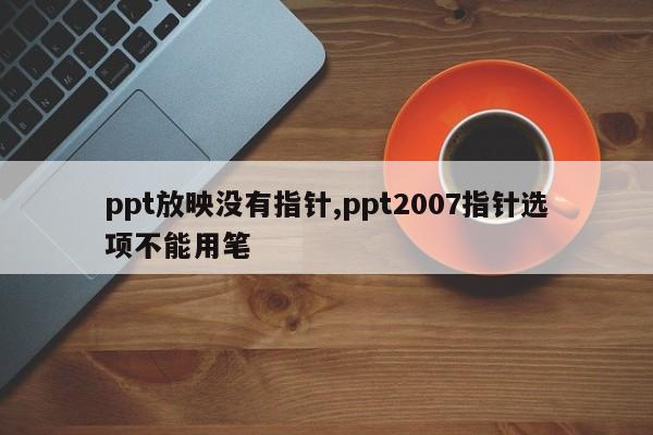 ppt放映没有指针,ppt2007指针选项不能用笔