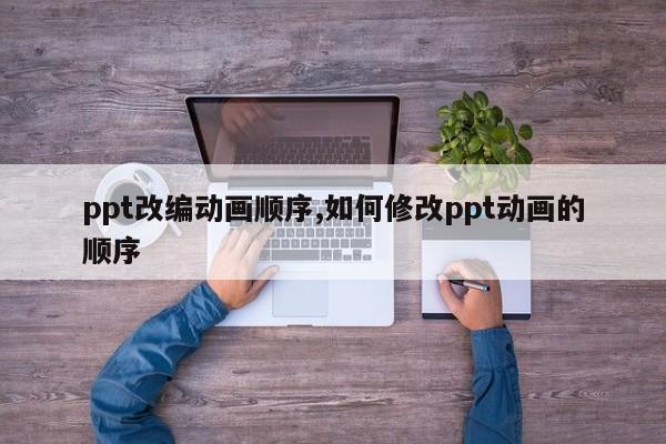 ppt改编动画顺序,如何修改ppt动画的顺序