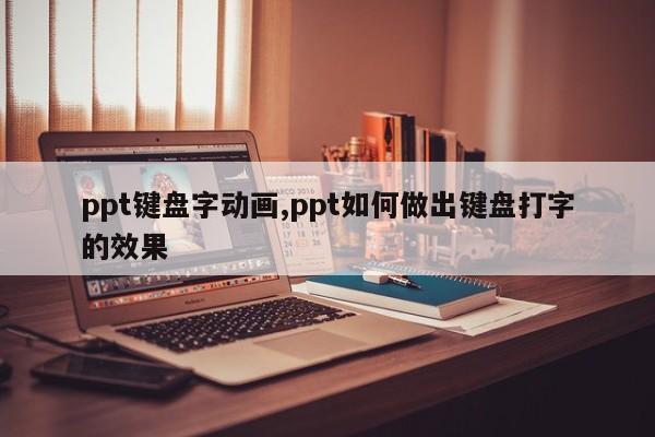 ppt键盘字动画,ppt如何做出键盘打字的效果